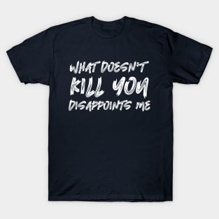 What Doesn't Kill You Disappoints Me T-Shirt